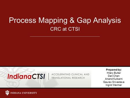 CRC at CTSI Process Mapping & Gap Analysis Prepared by: Hilary Butler Dan Chen Anand Kulkarni Gaurav Srivastava Ingrid Warrner.