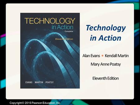 Technology in Action Alan Evans Kendall Martin Mary Anne Poatsy Eleventh Edition Copyright © 2015 Pearson Education, Inc.