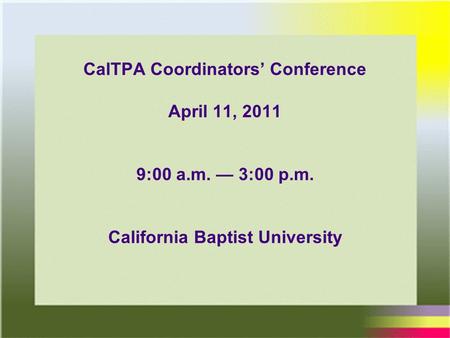 1 3/22/2010 CalTPA Coordinators’ Conference April 11, 2011 9:00 a.m. — 3:00 p.m. California Baptist University.