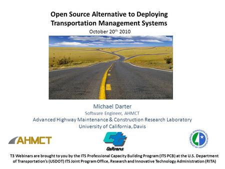 Open Source Alternative to Deploying Transportation Management Systems October 20 th 2010 Michael Darter Software Engineer, AHMCT Advanced Highway Maintenance.