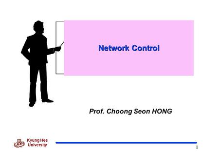 1 Kyung Hee University Prof. Choong Seon HONG Network Control.