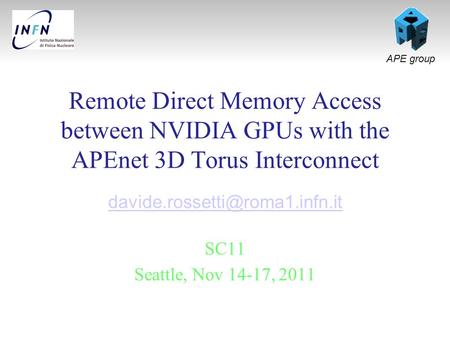 APE group Remote Direct Memory Access between NVIDIA GPUs with the APEnet 3D Torus Interconnect SC11 Seattle, Nov 14-17,