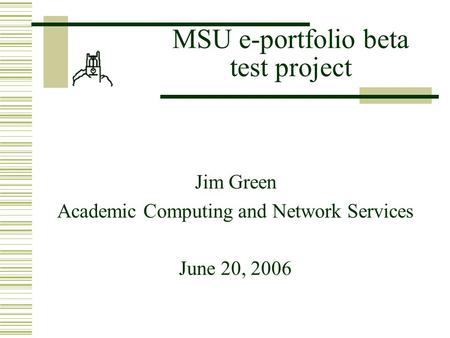 MSU e-portfolio beta test project Jim Green Academic Computing and Network Services June 20, 2006.