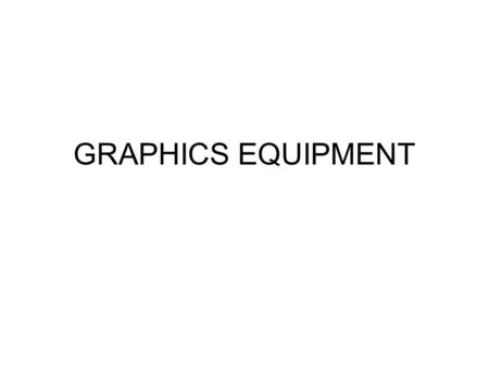 GRAPHICS EQUIPMENT. Tasks Using a piece of A3 paper make a mind map of all the piece of graphics equipment that you can think of. Write down the name.