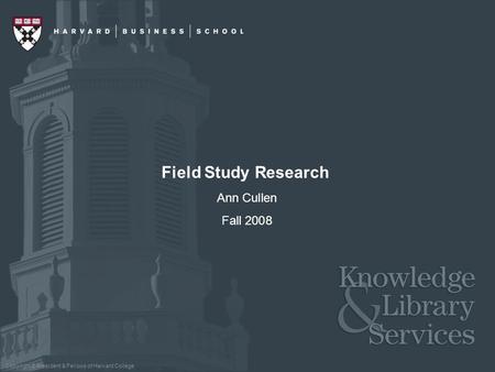 Copyright © President & Fellows of Harvard College Field Study Research Ann Cullen Fall 2008.