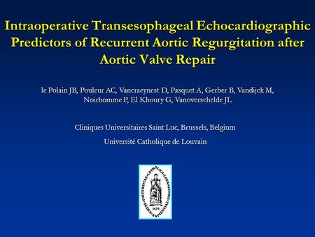 Intraoperative Transesophageal Echocardiographic Predictors of Recurrent Aortic Regurgitation after Aortic Valve Repair le Polain JB, Pouleur AC, Vancraeynest.