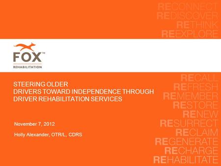 STEERING OLDER DRIVERS TOWARD INDEPENDENCE THROUGH DRIVER REHABILITATION SERVICES November 7, 2012 Holly Alexander, OTR/L, CDRS.