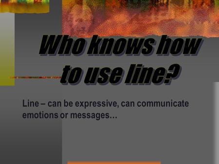 Line – can be expressive, can communicate emotions or messages…