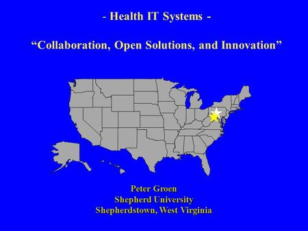 - Health IT Systems - “Collaboration, Open Solutions, and Innovation” Peter Groen Shepherd University Shepherdstown, West Virginia.