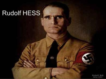 Rudolf HESS. Full name: Rudolf Walter Richard Hess Born: 26 April 1894, Alexandria, Khedivate of Egypt Died: 17 August 1987 (aged 93), Spandau,West Berlin.