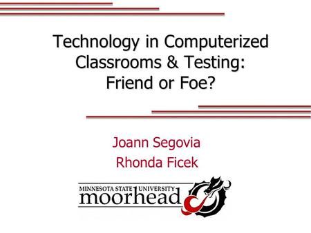 Technology in Computerized Classrooms & Testing: Friend or Foe? Joann Segovia Rhonda Ficek.