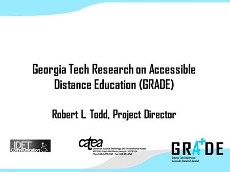 Georgia Tech Research on Accessible Distance Education (GRADE) Robert L. Todd, Project Director.