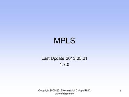 MPLS Last Update 2013.05.21 1.7.0 Copyright 2000-2013 Kenneth M. Chipps Ph.D. www.chipps.com 1.