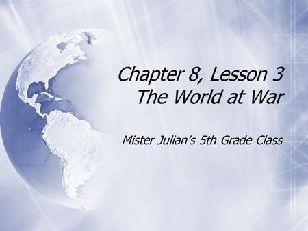 Chapter 8, Lesson 3 The World at War Mister Julian’s 5th Grade Class.