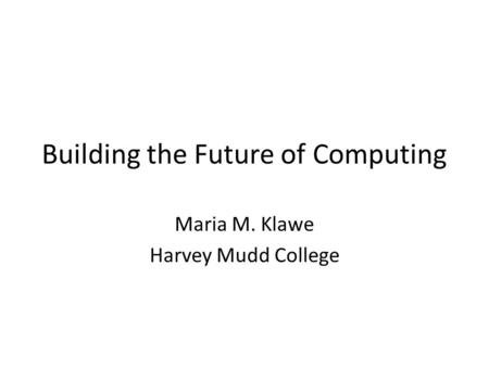 Building the Future of Computing Maria M. Klawe Harvey Mudd College.