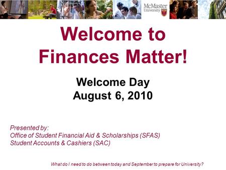 What do I need to do between today and September to prepare for University? Welcome to Finances Matter! Welcome Day August 6, 2010 Presented by: Office.