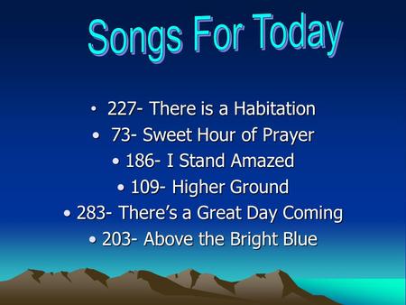 227- There is a Habitation 227- There is a Habitation 73- Sweet Hour of Prayer 73- Sweet Hour of Prayer 186- I Stand Amazed 186- I Stand Amazed 109- Higher.