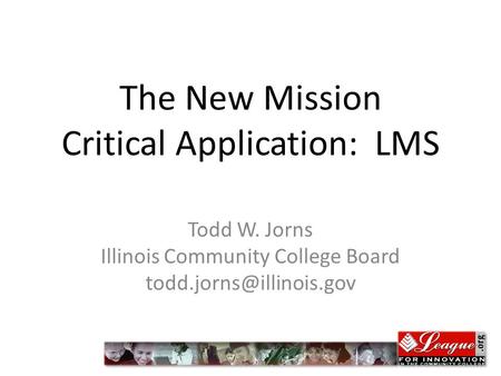 The New Mission Critical Application: LMS Todd W. Jorns Illinois Community College Board jprns.