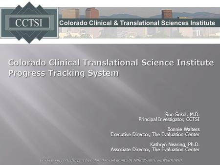 Ron Sokol, M.D. Principal Investigator, CCTSI Bonnie Walters Executive Director, The Evaluation Center Kathryn Nearing, Ph.D. Associate Director, The Evaluation.