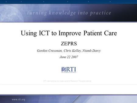 RTI International is a trade name of Research Triangle Institute Using ICT to Improve Patient Care ZEPRS Gordon Cressman, Chris Kelley, Niamh Darcy June.