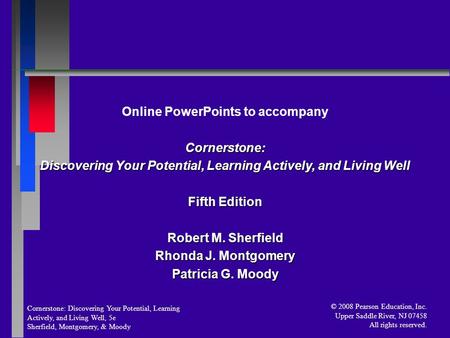 Cornerstone: Discovering Your Potential, Learning Actively, and Living Well, 5e Sherfield, Montgomery, & Moody © 2008 Pearson Education, Inc. Upper Saddle.