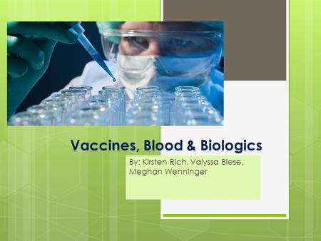 Vaccines, Blood & Biologics By: Kirsten Rich, Valyssa Biese, Meghan Wenninger.