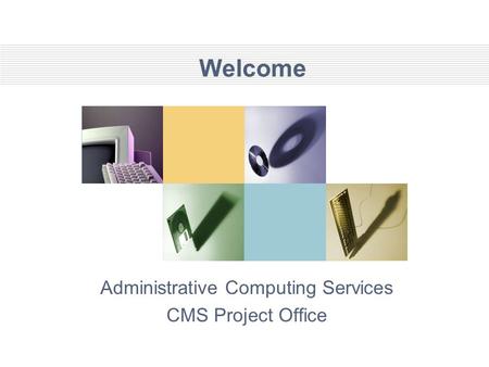 Welcome Administrative Computing Services CMS Project Office.