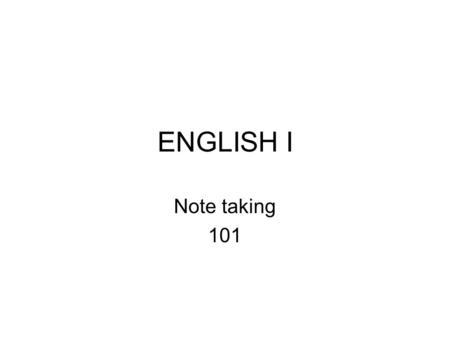 ENGLISH I Note taking 101. Listen actively - if possible think before you write - but don't get behind. Be open minded about points you disagree on. Don't.