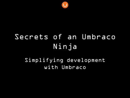 Secrets of an Umbraco Ninja Simplifying development with Umbraco.