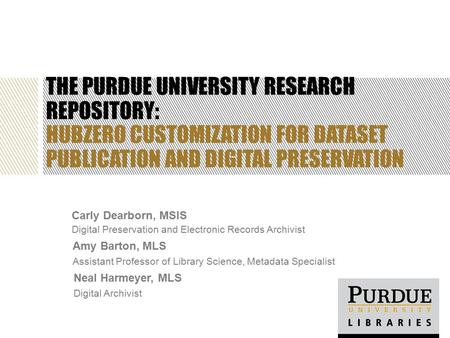 THE PURDUE UNIVERSITY RESEARCH REPOSITORY: HUBZERO CUSTOMIZATION FOR DATASET PUBLICATION AND DIGITAL PRESERVATION Amy Barton, MLS Assistant Professor of.