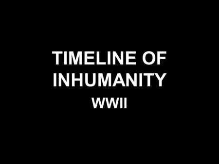 TIMELINE OF INHUMANITY WWII. WORLD WAR I ENDS-NOVEMBER 11, 1918 ENABLING ACT GIVES HITLER POWER-MARCH 23, 1933.