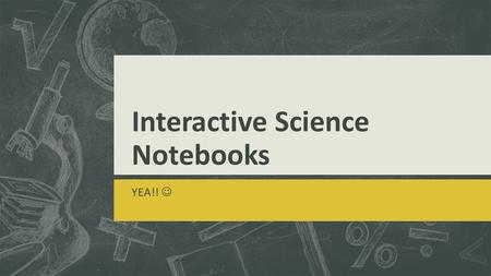 Interactive Science Notebooks YEA!!. Why an Interactive Science Notebook?  How many of you have ever said  I can't find my homework, old quizzes/tests?