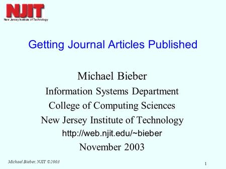 Michael Bieber, NJIT ©2003 1 Getting Journal Articles Published Michael Bieber Information Systems Department College of Computing Sciences New Jersey.