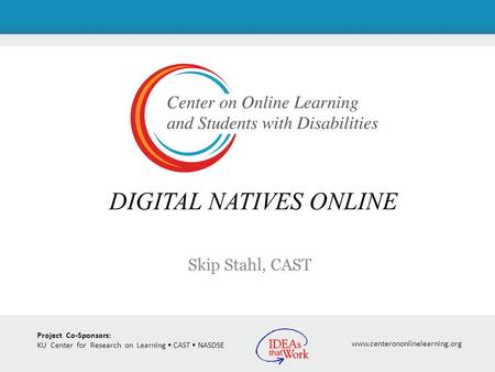 Project Co-Sponsors: KU Center for Research on Learning CAST NASDSE www.centerononlinelearning.org Skip Stahl, CAST DIGITAL NATIVES ONLINE.