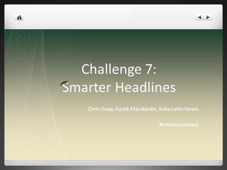 Challenge 7: Smarter Headlines Chris Orwa, Kartik Mandaville, Sofia Lotto Persio #mediaincontext.