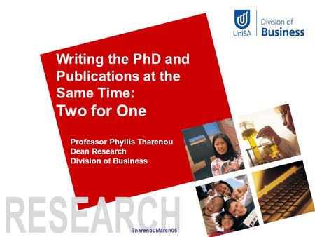 Writing the PhD and Publications at the Same Time: Two for One TharenouMarch06 Professor Phyllis Tharenou Dean Research Division of Business.