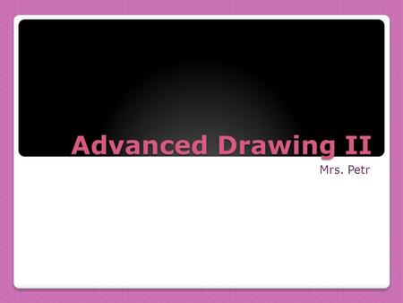 Advanced Drawing II Mrs. Petr. “Learning to draw is really a matter of learning to see – to see correctly – and that means a good deal more than merely.