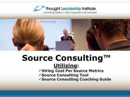 Source Consulting™ Utilizing: Hiring Cost Per Source Metrics Source Consulting Tool Source Consulting Coaching Guide.