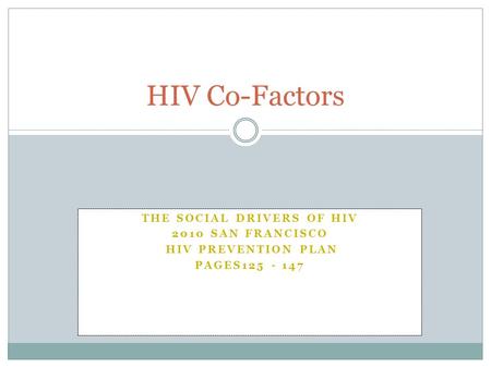 THE SOCIAL DRIVERS OF HIV 2010 SAN FRANCISCO HIV PREVENTION PLAN PAGES125 - 147 HIV Co-Factors.