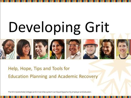 The Minnesota State Colleges and Universities system is an Equal Opportunity employer and educator. Developing Grit Help, Hope, Tips and Tools for Education.