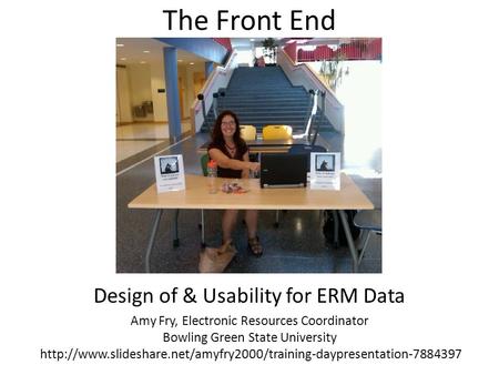 The Front End Design of & Usability for ERM Data Amy Fry, Electronic Resources Coordinator Bowling Green State University