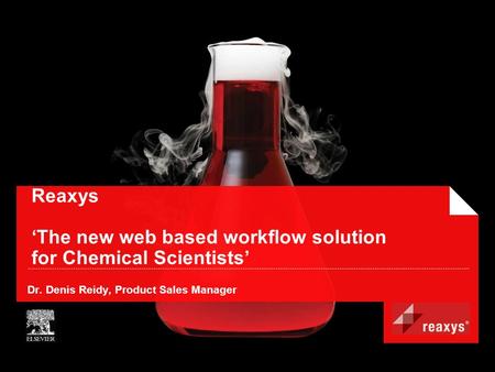 Reaxys ‘The new web based workflow solution for Chemical Scientists’ Dr. Denis Reidy, Product Sales Manager.