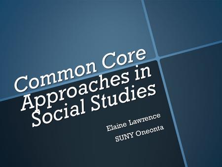 Common Core Approaches in Social Studies Elaine Lawrence SUNY Oneonta.