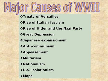  Treaty of Versailles  Rise of Italian fascism  Rise of Hitler and the Nazi Party  Great Depression  Japanese expansionism  Anti-communism  Appeasement.