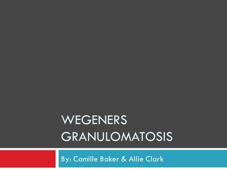 WEGENERS GRANULOMATOSIS By: Camille Baker & Allie Clark.