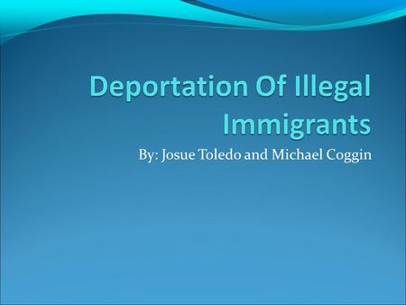 By: Josue Toledo and Michael Coggin. Problem The problem we are addressing is the fact that most illegal immigrants don't even know they are illegal.