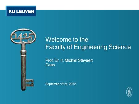 Welcome to the Faculty of Engineering Science Prof. Dr. Ir. Michiel Steyaert Dean September 21st, 2012.