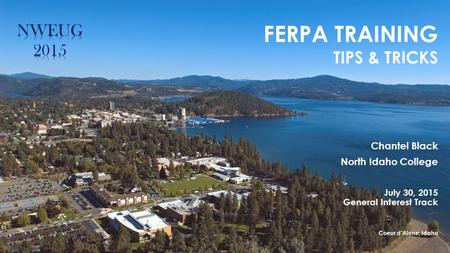 FERPA TRAINING TIPS & TRICKS Chantel Black North Idaho College July 30, 2015 General Interest Track Coeur d’Alene, Idaho.