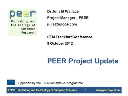 PEER − Publishing and the Ecology of European Research1www.peerproject.eu PEER Project Update Dr Julia M Wallace Project Manager – PEER