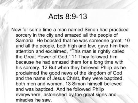 Acts 8:9-13 Now for some time a man named Simon had practiced sorcery in the city and amazed all the people of Samaria. He boasted that he was someone.